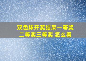 双色球开奖结果一等奖二等奖三等奖 怎么看